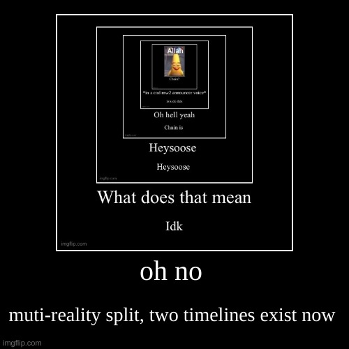 [classified] | oh no | muti-reality split, two timelines exist now | image tagged in funny,demotivationals | made w/ Imgflip demotivational maker