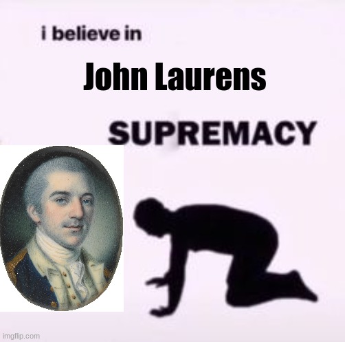 I believe in John Laurens supremacy | John Laurens | image tagged in i believe in supremacy | made w/ Imgflip meme maker