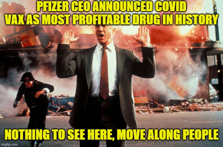 Nothing to see here | PFIZER CEO ANNOUNCED COVID VAX AS MOST PROFITABLE DRUG IN HISTORY NOTHING TO SEE HERE, MOVE ALONG PEOPLE | image tagged in nothing to see here | made w/ Imgflip meme maker