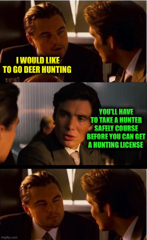 Inception | I WOULD LIKE TO GO DEER HUNTING; YOU’LL HAVE TO TAKE A HUNTER SAFELY COURSE BEFORE YOU CAN GET A HUNTING LICENSE | image tagged in memes,inception | made w/ Imgflip meme maker