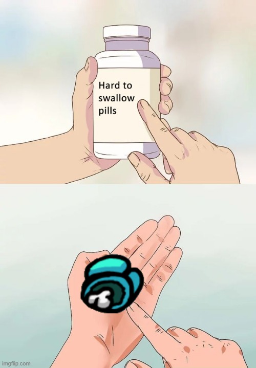 Hard To Swallow Pills | image tagged in memes,hard to swallow pills | made w/ Imgflip meme maker