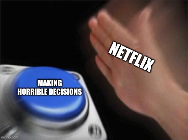 netflix | NETFLIX; MAKING HORRIBLE DECISIONS | image tagged in memes,blank nut button | made w/ Imgflip meme maker
