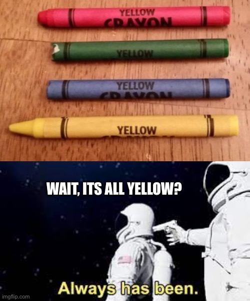 WAIT, ITS ALL YELLOW? | made w/ Imgflip meme maker