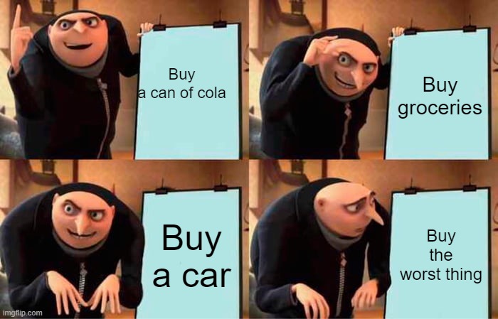 Gru's Plan | Buy a can of cola; Buy groceries; Buy a car; Buy the worst thing | image tagged in memes,gru's plan | made w/ Imgflip meme maker