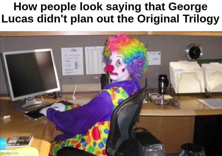 Yes, yes he did. Do some research | How people look saying that George Lucas didn't plan out the Original Trilogy | image tagged in clown sitting at desk,george lucas | made w/ Imgflip meme maker