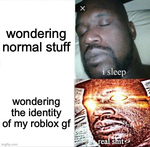 GRANDPA?!?!?!? | wondering normal stuff; wondering the identity of my roblox gf | image tagged in memes,sleeping shaq | made w/ Imgflip meme maker