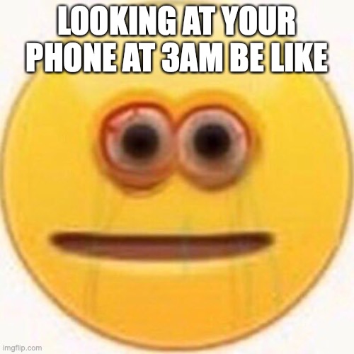so true.. | LOOKING AT YOUR PHONE AT 3AM BE LIKE | image tagged in cursed emoji | made w/ Imgflip meme maker