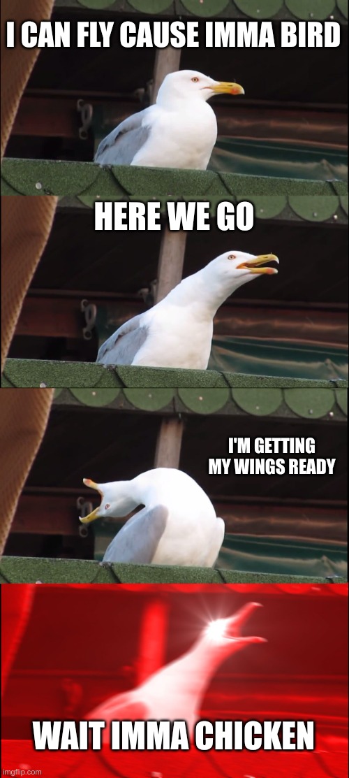 Inhaling Seagull | I CAN FLY CAUSE IMMA BIRD; HERE WE GO; I'M GETTING MY WINGS READY; WAIT IMMA CHICKEN | image tagged in memes,inhaling seagull | made w/ Imgflip meme maker