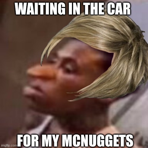 mcnuggets | WAITING IN THE CAR; FOR MY MCNUGGETS | image tagged in mcjuggernuggets | made w/ Imgflip meme maker