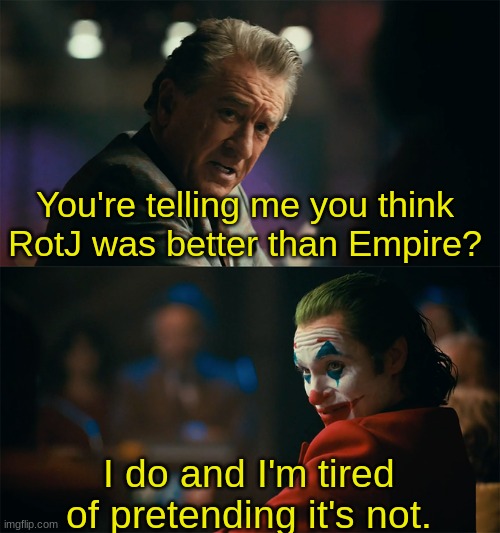 I'm tired of pretending it's not | You're telling me you think RotJ was better than Empire? I do and I'm tired of pretending it's not. | image tagged in i'm tired of pretending it's not | made w/ Imgflip meme maker