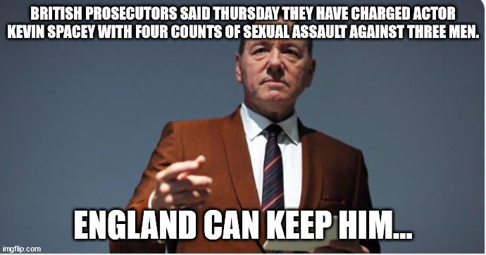 And another Hollywood perv gets indicted... | BRITISH PROSECUTORS SAID THURSDAY THEY HAVE CHARGED ACTOR KEVIN SPACEY WITH FOUR COUNTS OF SEXUAL ASSAULT AGAINST THREE MEN. ENGLAND CAN KEEP HIM... | image tagged in rapist,kevin spacey | made w/ Imgflip meme maker