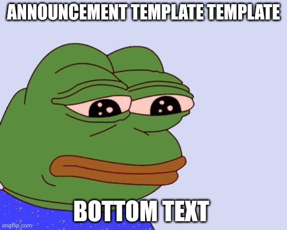 Pepe the Frog | ANNOUNCEMENT TEMPLATE TEMPLATE BOTTOM TEXT | image tagged in pepe the frog | made w/ Imgflip meme maker
