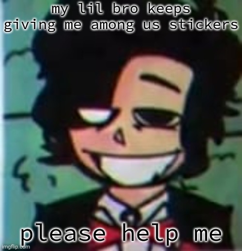 my beloved | my lil bro keeps giving me among us stickers; please help me | image tagged in my beloved | made w/ Imgflip meme maker