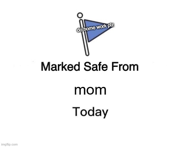 Marked Safe From | do home work plz; mom | image tagged in memes,marked safe from | made w/ Imgflip meme maker