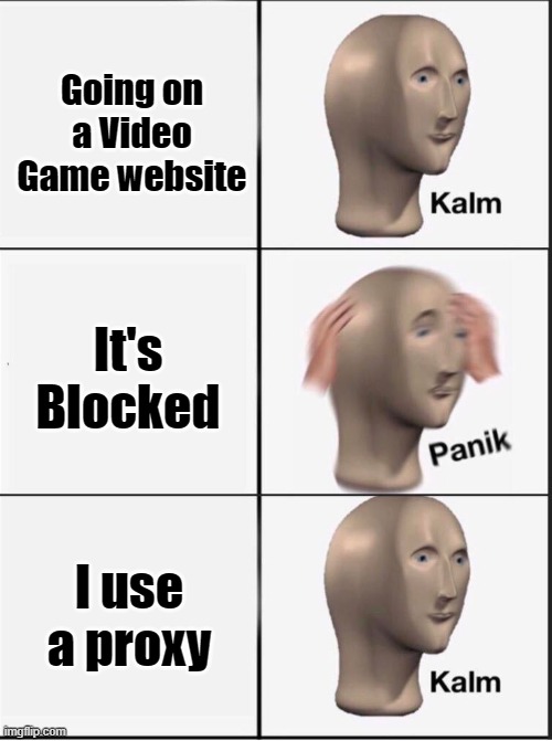 Has anyone done this? | Going on a Video Game website; It's Blocked; I use a proxy | image tagged in reverse kalm panik | made w/ Imgflip meme maker