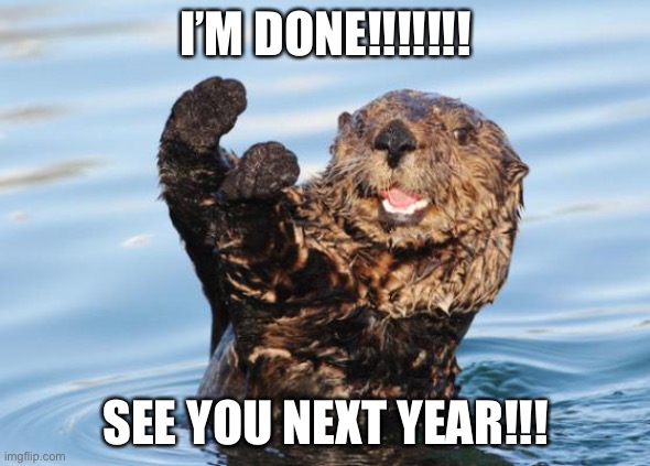 SCHOOL’S FINALLY OUT!!!!! | I’M DONE!!!!!!! SEE YOU NEXT YEAR!!! | image tagged in otter celebration | made w/ Imgflip meme maker