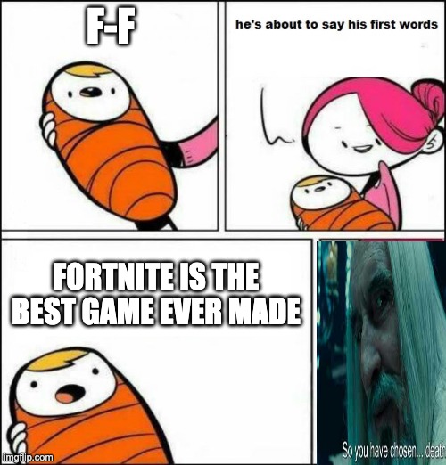 dead baby found in house | F-F; FORTNITE IS THE BEST GAME EVER MADE | image tagged in he is about to say his first words | made w/ Imgflip meme maker