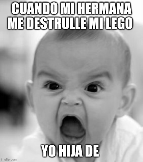 CUANDO MI HERMANA ME DESTRULLE MI LEGO YO HIJA DE | image tagged in memes,angry baby | made w/ Imgflip meme maker