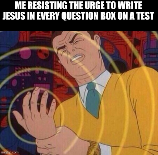 Lol | ME RESISTING THE URGE TO WRITE JESUS IN EVERY QUESTION BOX ON A TEST | image tagged in must resist urge | made w/ Imgflip meme maker