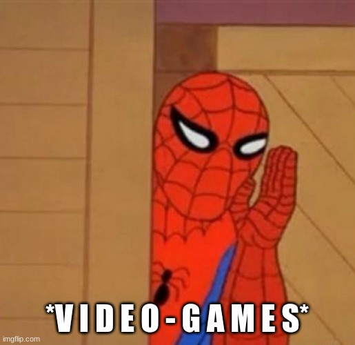Spider-Man Whisper | *V I D E O - G A M E S* | image tagged in spider-man whisper | made w/ Imgflip meme maker