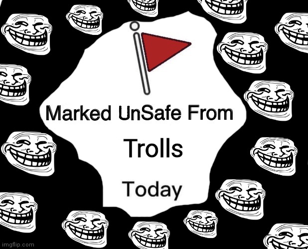 The trolling will never end | Trolls | image tagged in marked unsafe from,troll,trolls,trollface,troll face | made w/ Imgflip meme maker