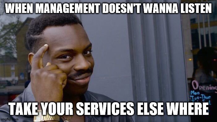 Roll Safe Think About It | WHEN MANAGEMENT DOESN'T WANNA LISTEN; TAKE YOUR SERVICES ELSE WHERE | image tagged in memes,roll safe think about it | made w/ Imgflip meme maker