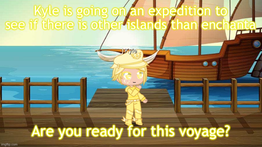 (It is only for exploring other islands) | Kyle is going on an expedition to see if there is other islands than enchanta; Are you ready for this voyage? | image tagged in roleplaying,kyle,exploration | made w/ Imgflip meme maker