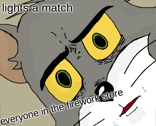 uh oh | lights a match; everyone in the firework store | image tagged in memes,unsettled tom | made w/ Imgflip meme maker