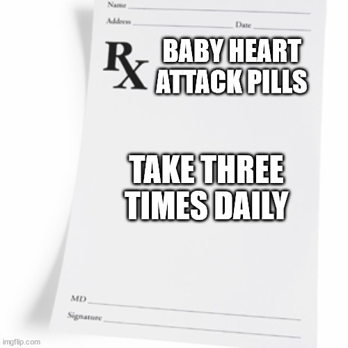 Prescription  | BABY HEART ATTACK PILLS TAKE THREE TIMES DAILY | image tagged in prescription | made w/ Imgflip meme maker