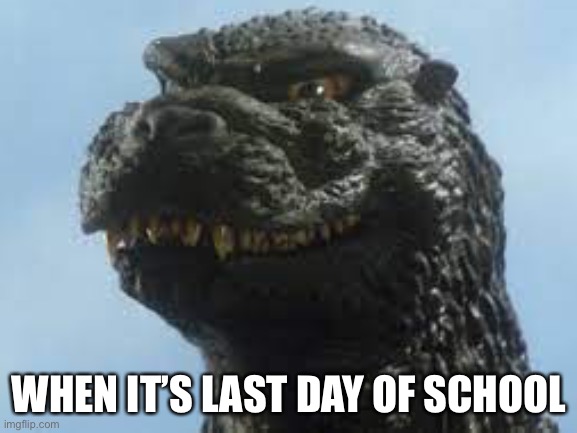 Godzilla is happy | WHEN IT’S LAST DAY OF SCHOOL | image tagged in school sucks,end of school,godzilla | made w/ Imgflip meme maker
