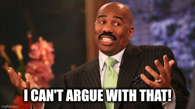 Steve Harvey Meme | I CAN'T ARGUE WITH THAT! | image tagged in memes,steve harvey | made w/ Imgflip meme maker