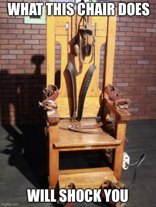 Electric chair | WHAT THIS CHAIR DOES; WILL SHOCK YOU | image tagged in electric chair | made w/ Imgflip meme maker