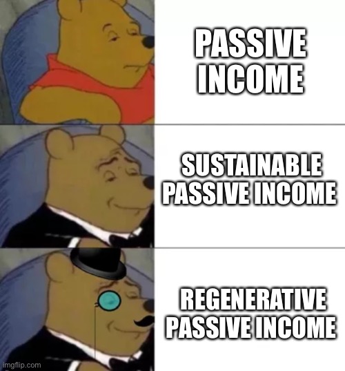 Fancy pooh | PASSIVE INCOME; SUSTAINABLE PASSIVE INCOME; REGENERATIVE PASSIVE INCOME | image tagged in fancy pooh | made w/ Imgflip meme maker