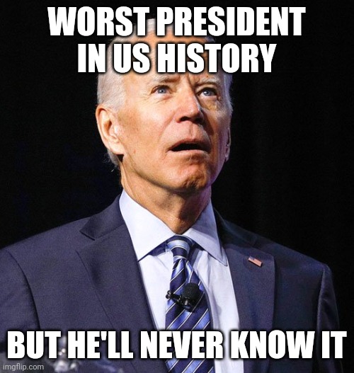 Dementia is real issue for the elderly | WORST PRESIDENT IN US HISTORY; BUT HE'LL NEVER KNOW IT | image tagged in joe biden | made w/ Imgflip meme maker