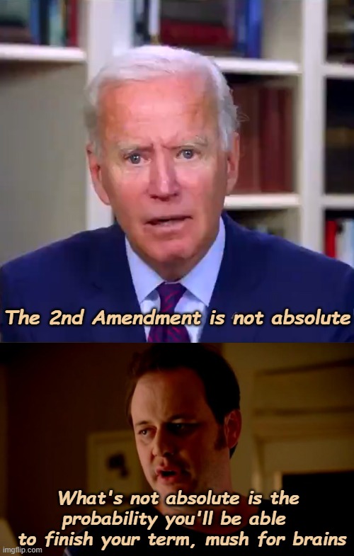 Wait, What? |  The 2nd Amendment is not absolute; What's not absolute is the probability you'll be able 
 to finish your term, mush for brains | image tagged in slow joe biden dementia face,2nd amendment,memes,second amendment | made w/ Imgflip meme maker