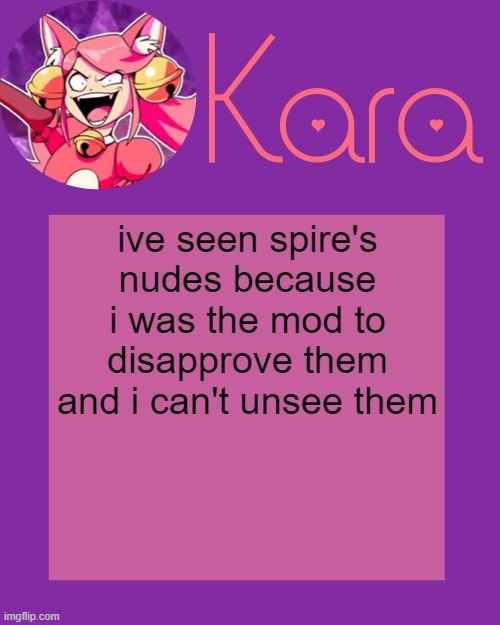 Kara's Mew Mew Temp | ive seen spire's nudes because i was the mod to disapprove them and i can't unsee them | image tagged in kara's mew mew temp | made w/ Imgflip meme maker