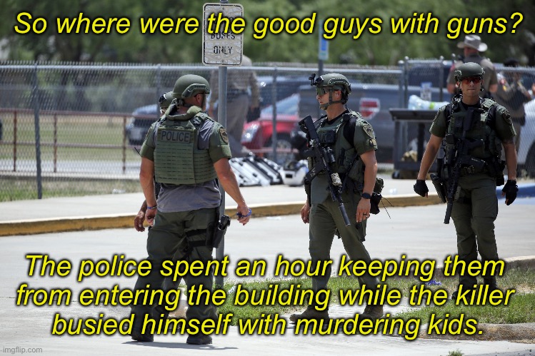 Back the blue, no matter who | So where were the good guys with guns? The police spent an hour keeping them 
from entering the building while the killer 
busied himself with murdering kids. | made w/ Imgflip meme maker