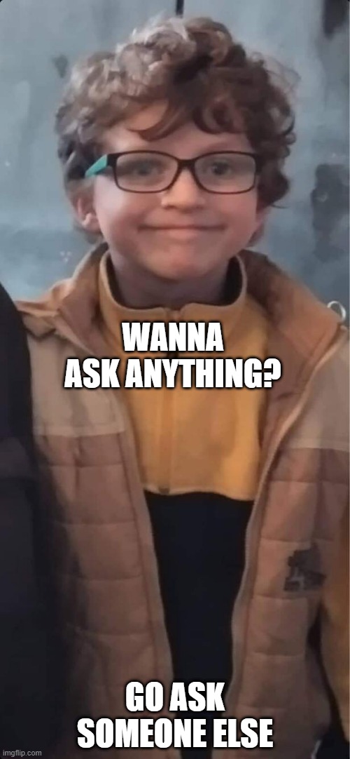 WANNA ASK ANYTHING? GO ASK SOMEONE ELSE | made w/ Imgflip meme maker