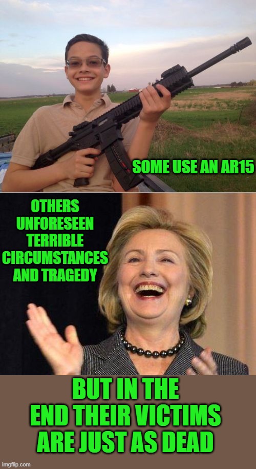 yep | OTHERS UNFORESEEN TERRIBLE CIRCUMSTANCES AND TRAGEDY; SOME USE AN AR15; BUT IN THE END THEIR VICTIMS ARE JUST AS DEAD | image tagged in school shooter calvin,hillary clinton laughing | made w/ Imgflip meme maker