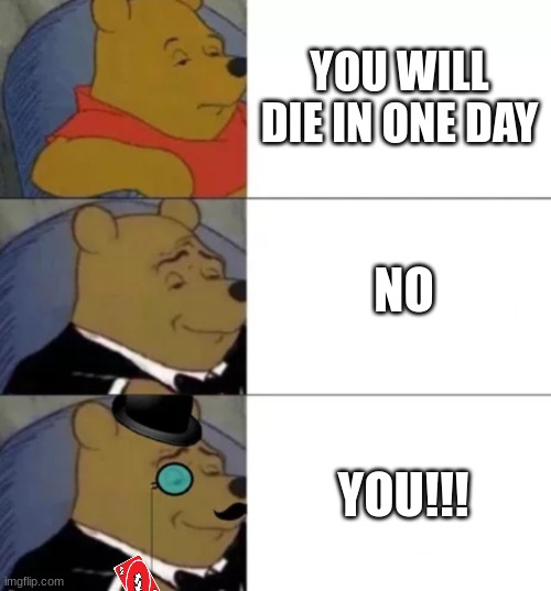 Fancy pooh |  YOU WILL DIE IN ONE DAY; NO; YOU!!! | image tagged in fancy pooh | made w/ Imgflip meme maker