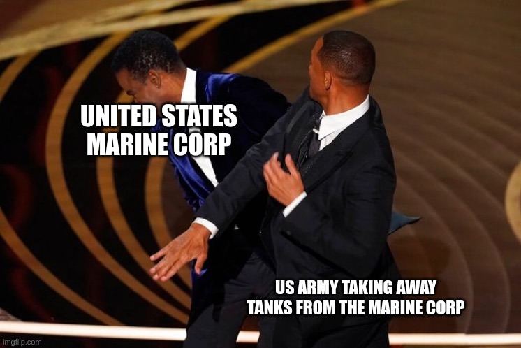 United States Army Taking away tanks from the U.S.M.C. | UNITED STATES MARINE CORP; US ARMY TAKING AWAY TANKS FROM THE MARINE CORP | image tagged in will smith slap | made w/ Imgflip meme maker