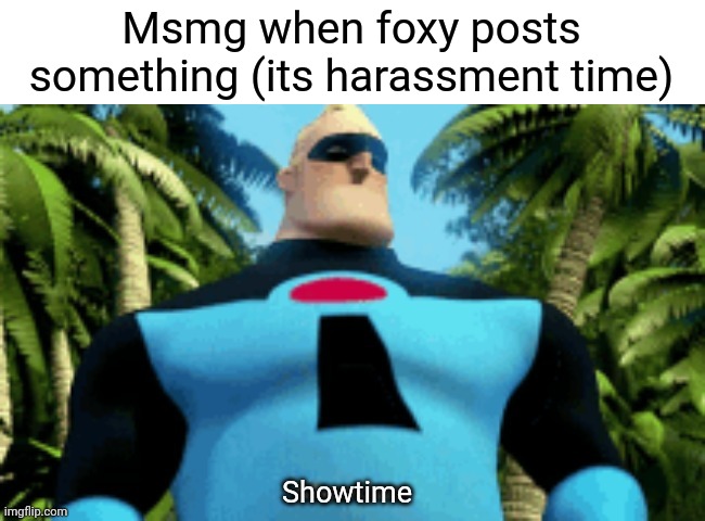 Sing 2 = mid | Msmg when foxy posts something (its harassment time) | image tagged in showtime | made w/ Imgflip meme maker