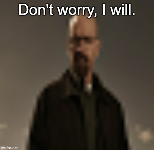 Don't worry, I will. | made w/ Imgflip meme maker