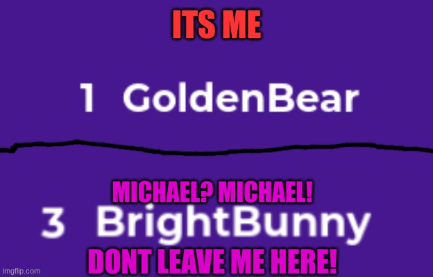 NONONONONONONONONO |  ITS ME; MICHAEL? MICHAEL! DONT LEAVE ME HERE! | image tagged in kahoot,fnaf,fnaf 3,golden freddy,purple guy,springtrap | made w/ Imgflip meme maker