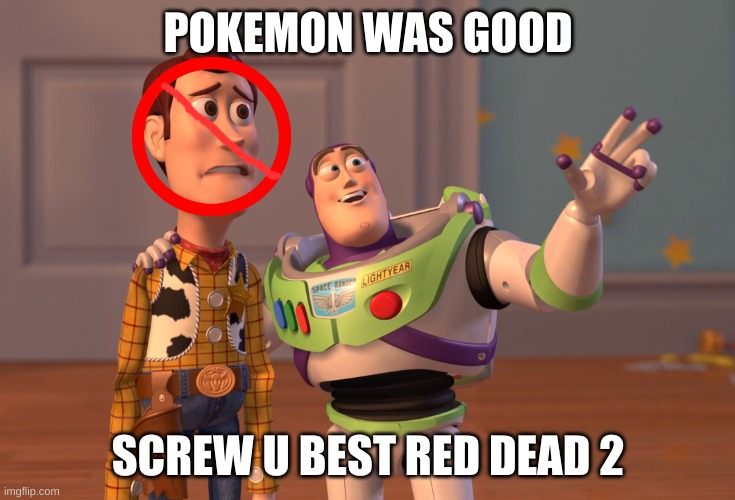 X, X Everywhere | POKEMON WAS GOOD; SCREW U BEST RED DEAD 2 | image tagged in memes,x x everywhere | made w/ Imgflip meme maker