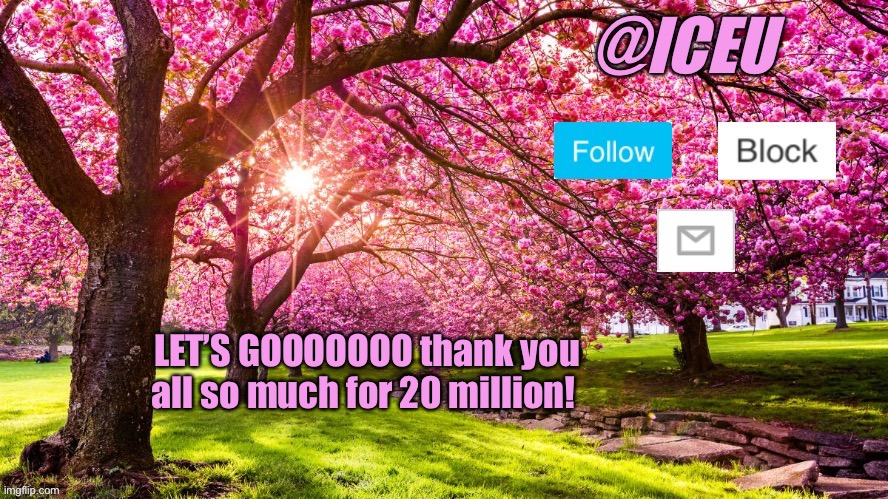 Thank you all so much! I couldn’t have accomplished this without you! | LET’S GOOOOOOO thank you all so much for 20 million! | image tagged in iceu spring template | made w/ Imgflip meme maker