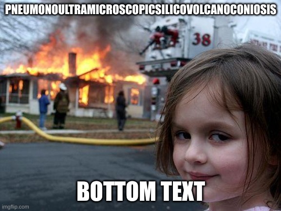 bottom text |  PNEUMONOULTRAMICROSCOPICSILICOVOLCANOCONIOSIS; BOTTOM TEXT | image tagged in memes,disaster girl | made w/ Imgflip meme maker
