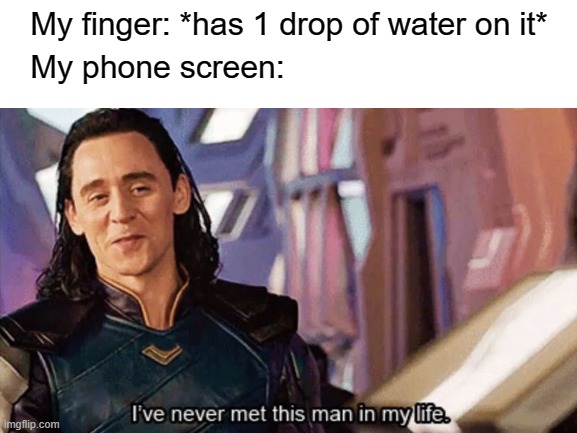 facts |  My finger: *has 1 drop of water on it*; My phone screen: | image tagged in funny,memes,funny memes,loki | made w/ Imgflip meme maker