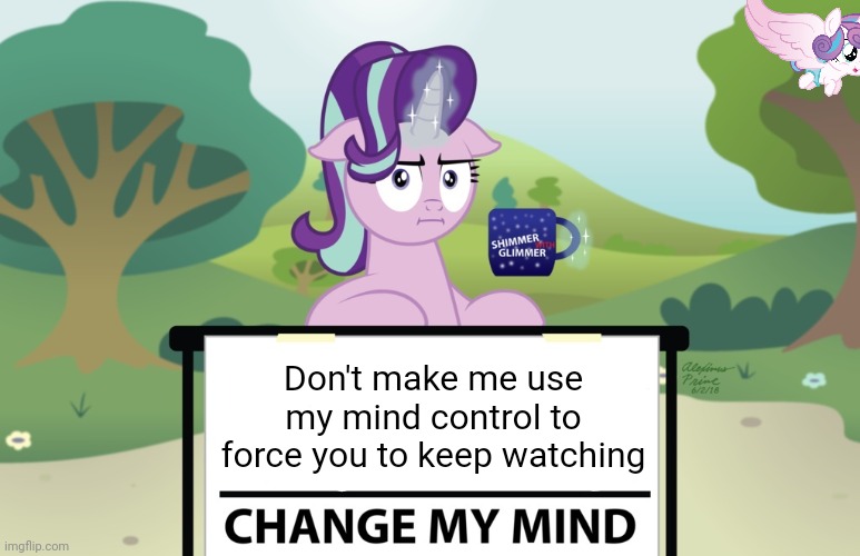 Watch out. | Don't make me use my mind control to force you to keep watching | image tagged in starlight change my mind mlp,starlight glimmer,mlp,magic | made w/ Imgflip meme maker