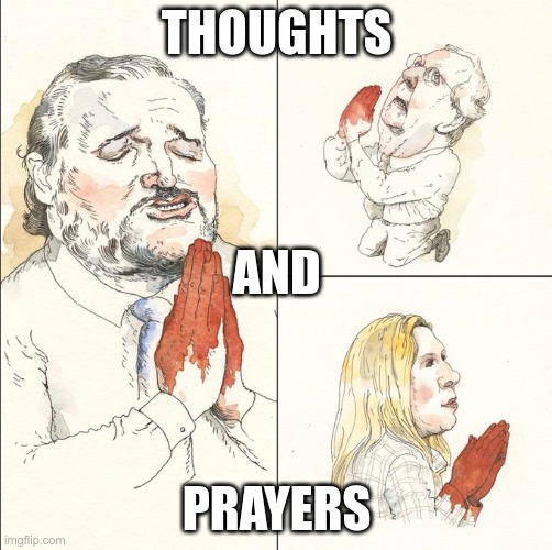 Thoughts and Prayers | THOUGHTS; AND; PRAYERS | image tagged in gop,cruz,mcconnell,gun control,republican | made w/ Imgflip meme maker